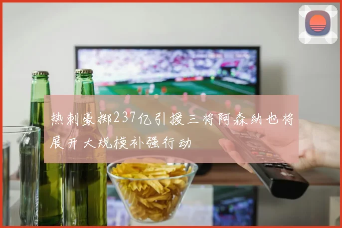 热刺豪掷237亿引援三将阿森纳也将展开大规模补强行动