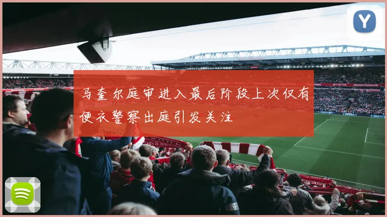 马奎尔庭审进入最后阶段上次仅有便衣警察出庭引发关注