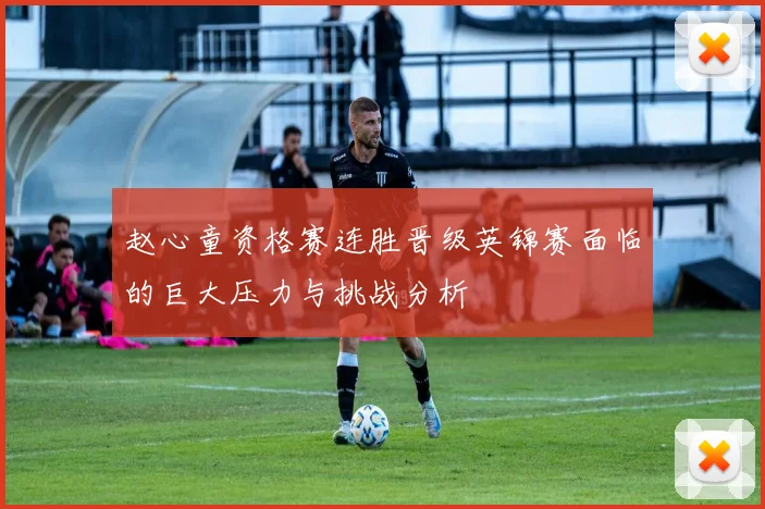赵心童资格赛连胜晋级英锦赛面临的巨大压力与挑战分析