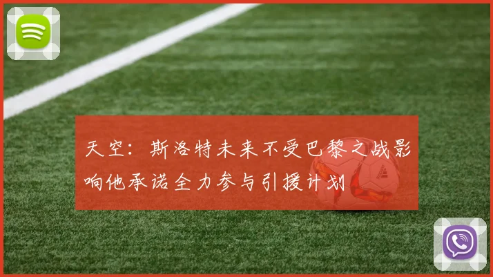 天空：斯洛特未来不受巴黎之战影响他承诺全力参与引援计划
