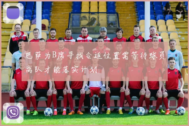 巴萨为B席寻找合适位置需等待球员离队才能落实计划