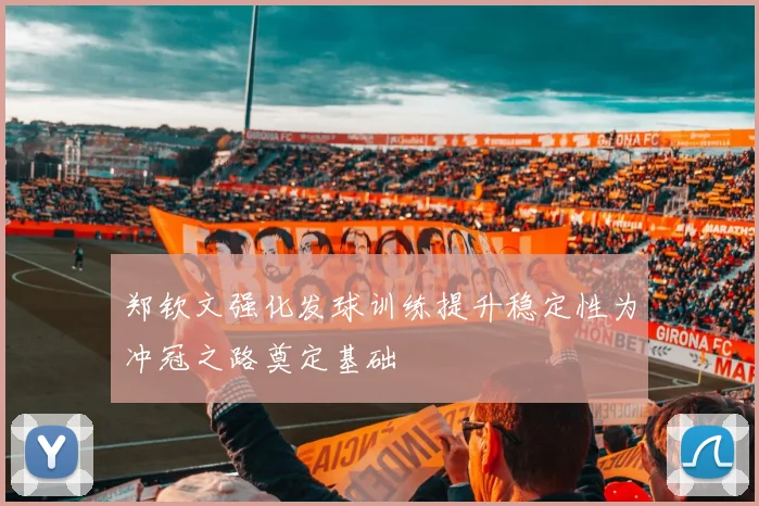 郑钦文强化发球训练提升稳定性为冲冠之路奠定基础