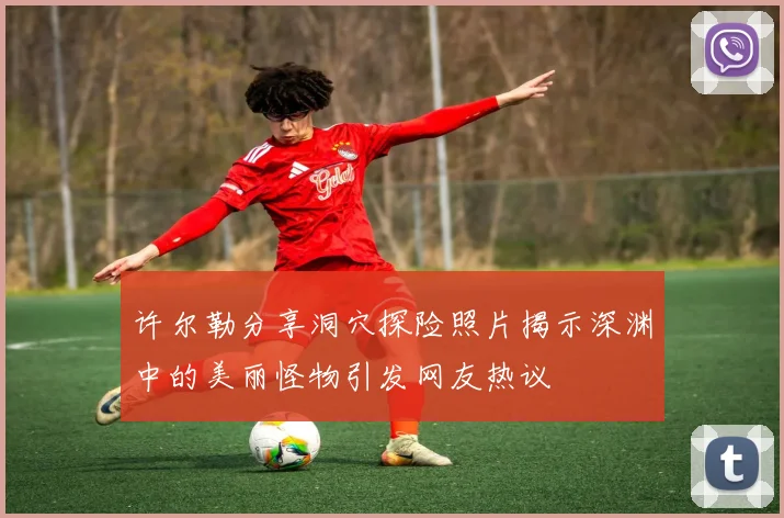 许尔勒分享洞穴探险照片揭示深渊中的美丽怪物引发网友热议