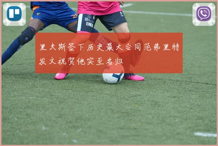 里夫斯签下历史最大合同范弗里特发文祝贺他实至名归