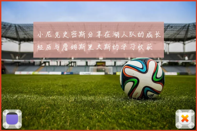 小尼克史密斯分享在湖人队的成长经历与詹姆斯里夫斯的学习收获