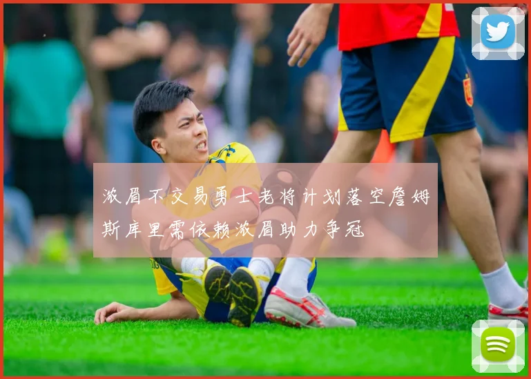 浓眉不交易勇士老将计划落空詹姆斯库里需依赖浓眉助力争冠