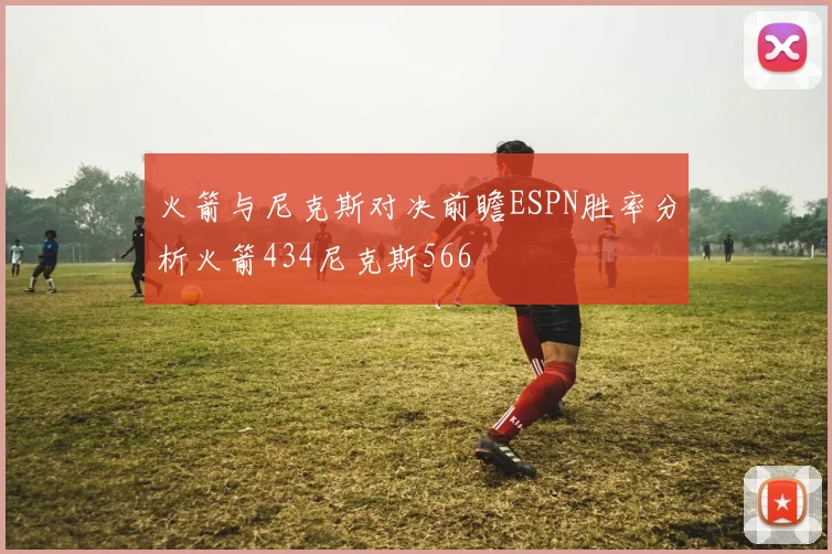火箭与尼克斯对决前瞻ESPN胜率分析火箭434尼克斯566