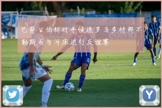 巴萨甘伯杯对手候选罗马多特那不勒斯或与河床进行友谊赛