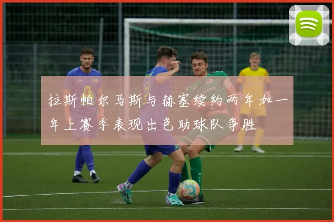 拉斯帕尔马斯与赫塞续约两年加一年上赛季表现出色助球队争胜