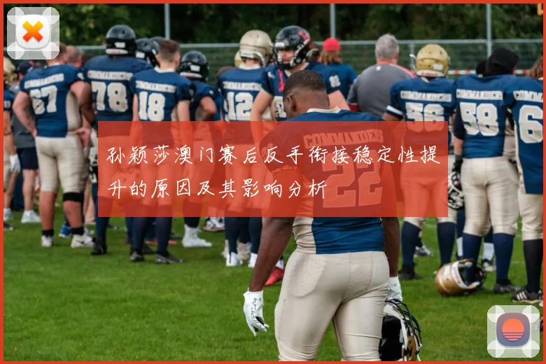 孙颖莎澳门赛后反手衔接稳定性提升的原因及其影响分析